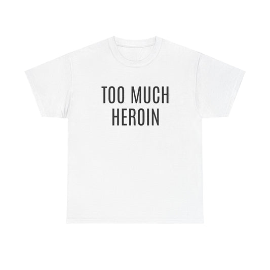 too much heroin - tshirt